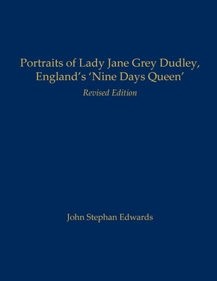Portraits of Lady Jane Grey Dudley, England's 'Nine Days Queen': Revised Edition by Edwards, John Stephan