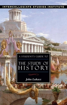 A Student's Guide to the Study of History: History Guide by Lukacs, John