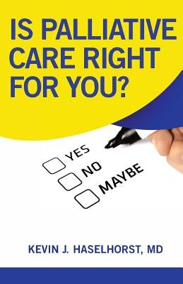 Is Palliative Care Right for YOU? by Haselhorst, Kevin J.