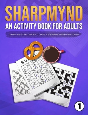 Sharpmynd - An Activity Book For Adults: Games and Challenges to Keep Your Brain Fresh and Young by Sharpmynd