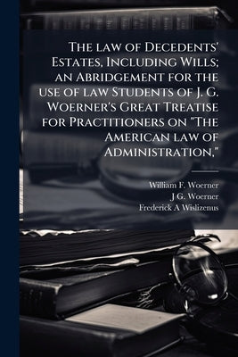 The law of Decedents' Estates, Including Wills; an Abridgement for the use of law Students of J. G. Woerner's Great Treatise for Practitioners on "The by Woerner, William F.