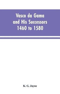 Vasco da Gama and His Successors 1460 to 1580 by Jayne, K. G.