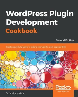 Wordpress Plugin Development Cookbook - Second Edition: Create powerful plugins to extend the world's most popular CMS by Lefebvre, Yannick