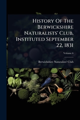 History Of The Berwickshire Naturalists' Club, Instituted September 22, 1831 by Berwickshire Naturalists' Club (Scotl
