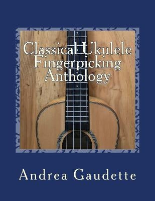 Classical Ukulele Fingerpicking Anthology: 48 Contrapuntal Arrangements for GCEA Ukulele by Gaudette M. M. Ed, Andrea