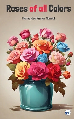Roses of all colors by Kumar Mandal, Hemendra
