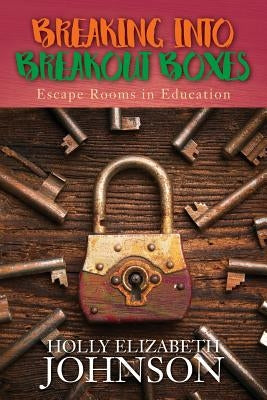 Breaking Into Breakout Boxes: Escape Rooms in Education by Johnson, Holly Elizabeth
