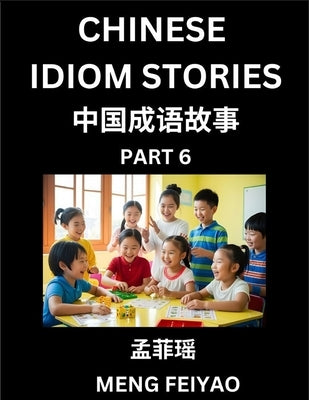 Chinese Idiom Stories (Part 6)- Self-learn Fast Reading Mandarin Chinese Language and Culture with Easy Lessons for Beginners, Intermediate, Advanced by Meng, Feiyao