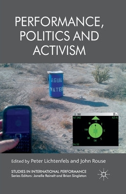Performance, Politics and Activism by Lichtenfels, P.