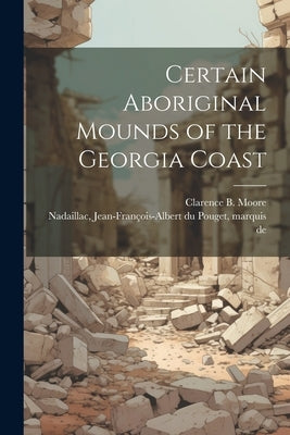 Certain Aboriginal Mounds of the Georgia Coast by Moore, Clarence B. (Clarence Bloomfie