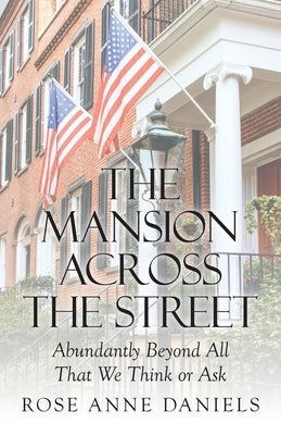 The Mansion Across the Street: Abundantly Beyond All That We Think or Ask by Daniels, Rose Anne