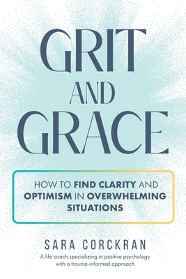 Grit and Grace How to Find Clarity and Optimism in Overwhelming Situations by Corckran, Sara