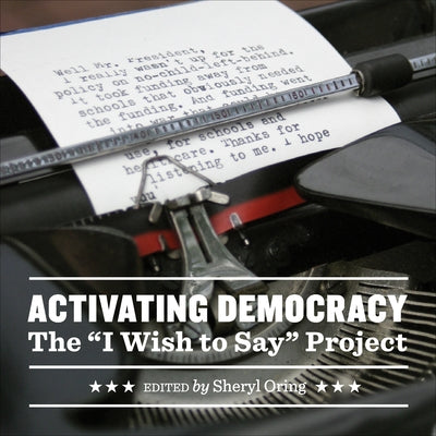 Activating Democracy: The "I Wish to Say" Project by Oring, Sheryl