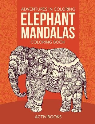 Adventures in Coloring: Elephant Mandalas Coloring Book by Activibooks