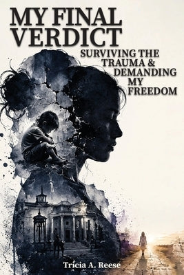 My Final Verdict: Surviving the Trauma & Demanding My Freedom by A. Reese, Tricia
