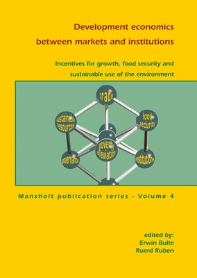 Development Economics Between Markets and Institutions: Incentives for Growth, Food Security and Sustainable Use of the Environment by Bulte, Erwin