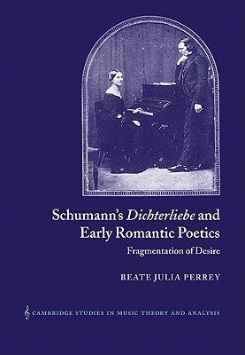Schumann's Dichterliebe and Early Romantic Poetics: Fragmentation of Desire by Perrey, Beate Julia
