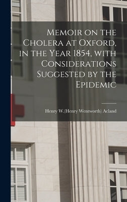 Memoir on the Cholera at Oxford, in the Year 1854, With Considerations Suggested by the Epidemic by Acland, Henry W. (Henry Wentworth) 181
