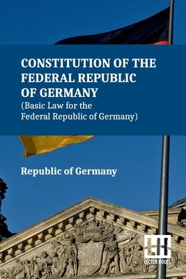 Constitution Of The Federal Republic Of Germany (Basic Law For The Federal Republic Of Germany): With Amendments To The Act By The Act Of 28 June 2022 by Republic of Germany