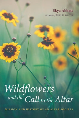 Wildflowers and the Call to the Altar: Mission and History of an Altar Society by Abbate, Skya