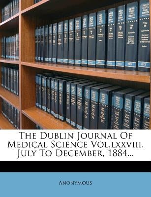 The Dublin Journal Of Medical Science Vol.lxxviii. July To December, 1884... by Anonymous
