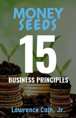 Money Seeds: 15 Business Principles by Cain, Lawrence, Jr.