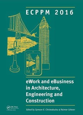 Ework and Ebusiness in Architecture, Engineering and Construction: Ecppm 2016: Proceedings of the 11th European Conference on Product and Process Mode by Christodoulou, Symeon