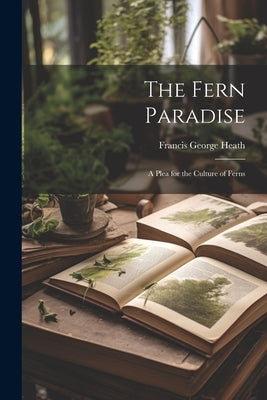 The Fern Paradise: A Plea for the Culture of Ferns by Heath, Francis George 1843-1913