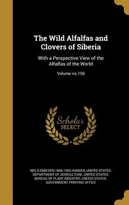 The Wild Alfalfas and Clovers of Siberia: With a Perspective View of the Alfalfas of the World; Volume no.150 by Hansen, Niels Ebbesen 1866-1950