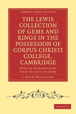 The Lewis Collection of Gems and Rings in the Possession of Corpus Christi College, Cambridge: With an Introductory Essay on Ancient Gems by Middleton, J. Henry