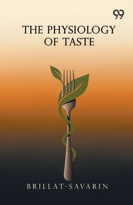 The Physiology Of Taste by Brillat-Savarin, Jean Anthelme