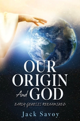 Our Origin and God: Early Genesis Reexamined by Savoy, Jack
