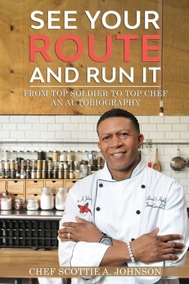 See Your Route and Run It: From Top Soldier to Top Chef by Johnson, Scottie A.
