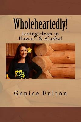 Wholeheartedly!: Living clean in Hawai'i & Alaska! by Fulton, Genice