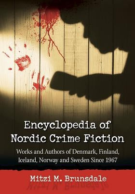 Encyclopedia of Nordic Crime Fiction: Works and Authors of Denmark, Finland, Iceland, Norway and Sweden Since 1967 by Brunsdale, Mitzi M.