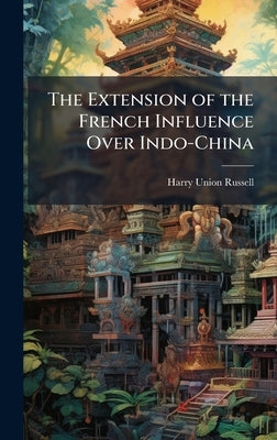 The Extension of the French Influence Over Indo-China by Russell, Harry Union