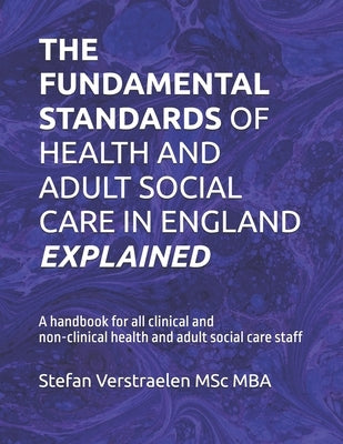 The Fundamental Standards of Health and Adult Social Care in England Explained: A handbook for all clinical and non-clinical health and adult social c by Verstraelen, Stefan