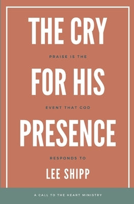The Cry for His Presence: Praise is the Event That God Responds To by Shipp, Lee
