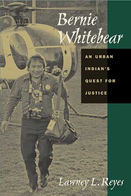 Bernie Whitebear: An Urban Indian's Quest for Justice by Reyes, Lawney L.