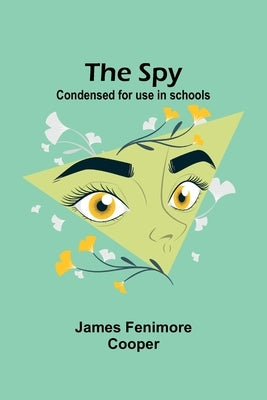 The Spy: Condensed for use in schools by Fenimore Cooper, James