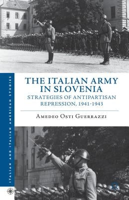 The Italian Army in Slovenia: Strategies of Antipartisan Repression, 1941-1943 by Osti Guerrazzi, Amedeo