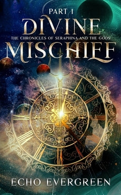 Divine Mischief Part 1: The Chronicles of Seraphina and the Gods by Evergreen, Echo