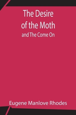 The Desire of the Moth; and The Come On by Manlove Rhodes, Eugene