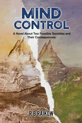 Mind Control: A Novel About Two Possible Societies and Their Consequence by R B Raikow