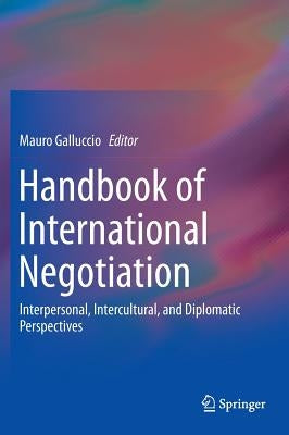 Handbook of International Negotiation: Interpersonal, Intercultural, and Diplomatic Perspectives by Galluccio, Mauro