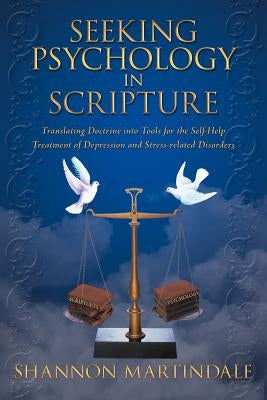 Seeking Psychology in Scripture: Translating Doctrine into Tools for the Self-Help Treatment of Depression and Stress-related Disorders by Martindale, Shannon