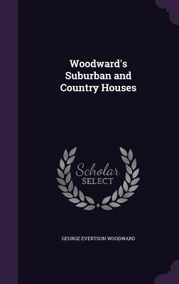 Woodward's Suburban and Country Houses by Woodward, George Evertson