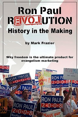 Ron Paul Revolution: History in the Making by Frazier, Mark