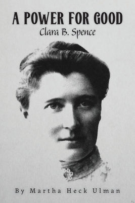 A Power for Good: Clara B. Spence by Ulman, Martha Heck