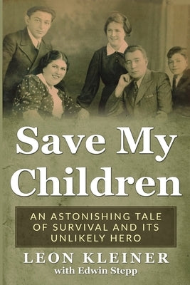 Save my Children: An Astonishing Tale of Survival and its Unlikely Hero by Kleiner, Leon